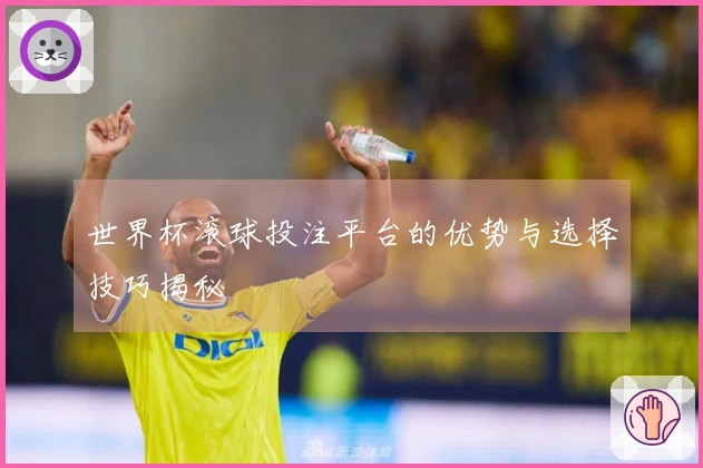 世界杯滚球投注平台的优势与选择技巧揭秘