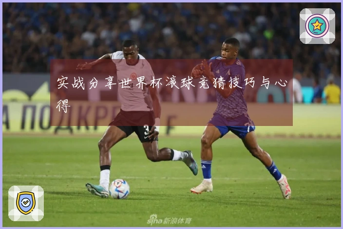 实战分享世界杯滚球竞猜技巧与心得