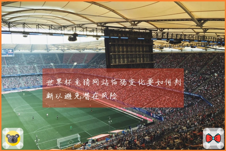 世界杯竞猜网站临场变化要如何判断以避免潜在风险