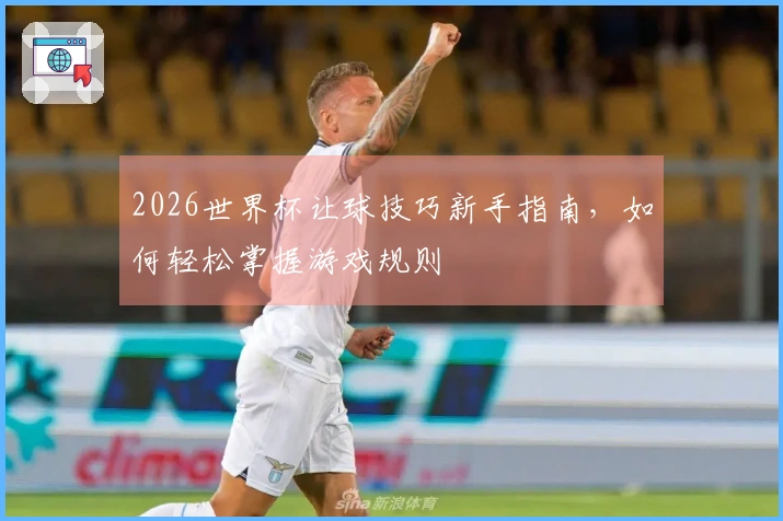 2026世界杯让球技巧新手指南，如何轻松掌握游戏规则