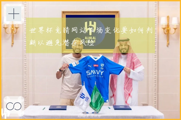 世界杯竞猜网站临场变化要如何判断以避免潜在风险