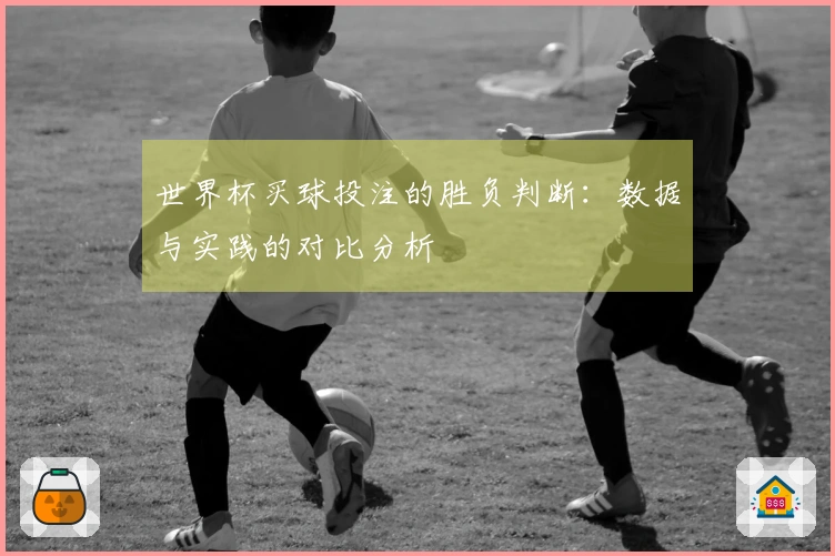 世界杯买球投注的胜负判断：数据与实践的对比分析