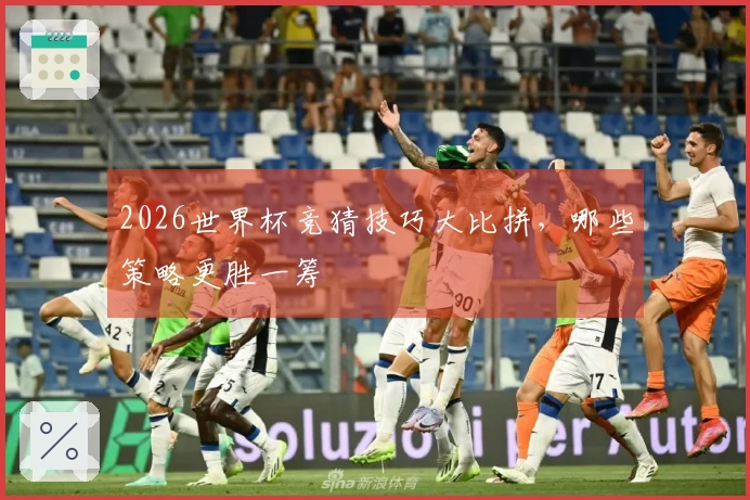 2026世界杯竞猜技巧大比拼，哪些策略更胜一筹