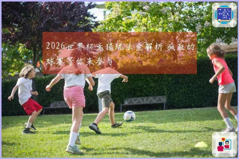 2026世界杯竞猜玩法全解析 疯狂的球赛等你来参与