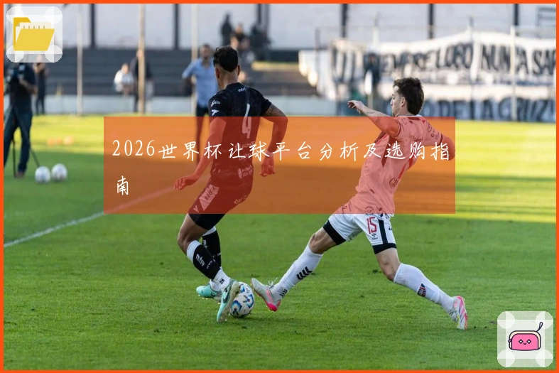 2026世界杯让球平台分析及选购指南