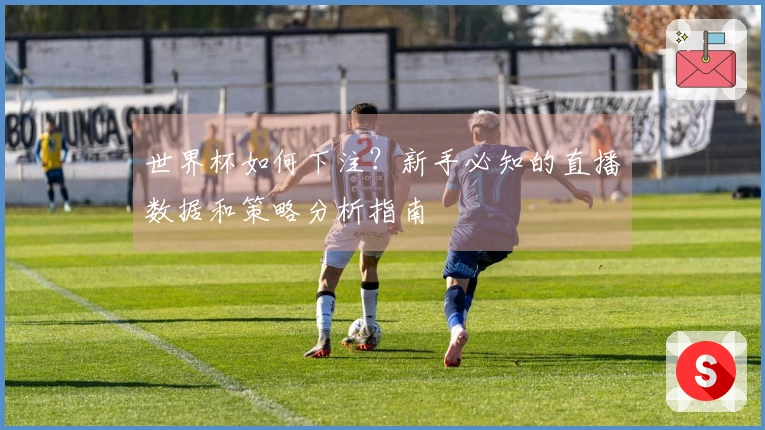 世界杯如何下注？新手必知的直播数据和策略分析指南